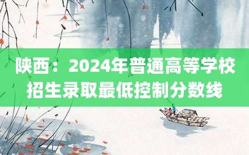 陕西：2024年普通高等学校招生录取最低控制分数线