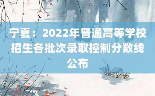 宁夏：2022年普通高等学校招生各批次录取控制分数线公布