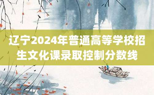 辽宁2024年普通高等学校招生文化课录取控制分数线