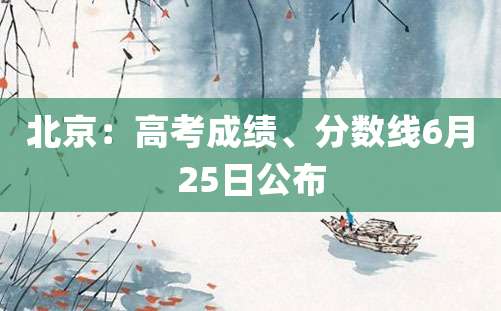 北京：高考成绩、分数线6月25日公布