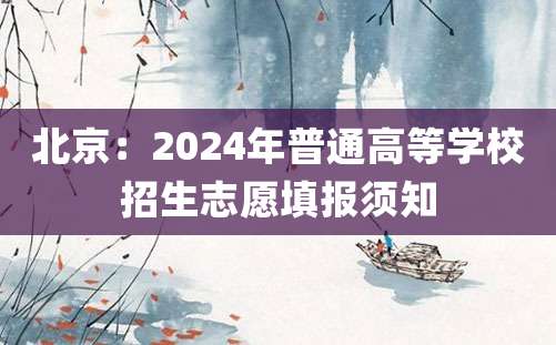 北京：2024年普通高等学校招生志愿填报须知