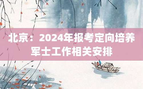 北京：2024年报考定向培养军士工作相关安排