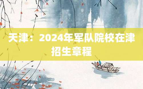 天津：2024年军队院校在津招生章程