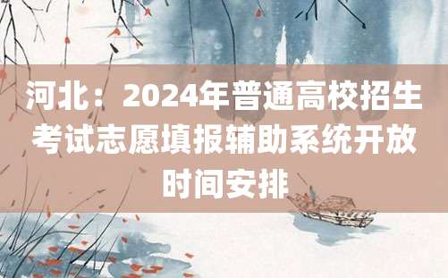 河北：2024年普通高校招生考试志愿填报辅助系统开放时间安排