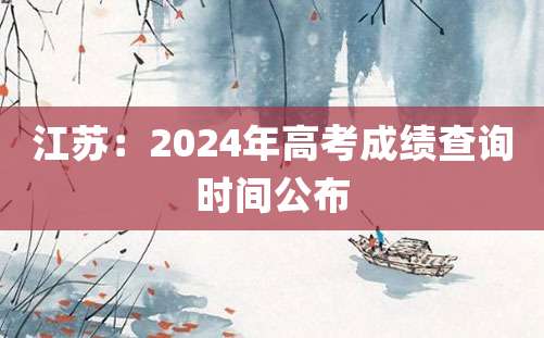 江苏：2024年高考成绩查询时间公布