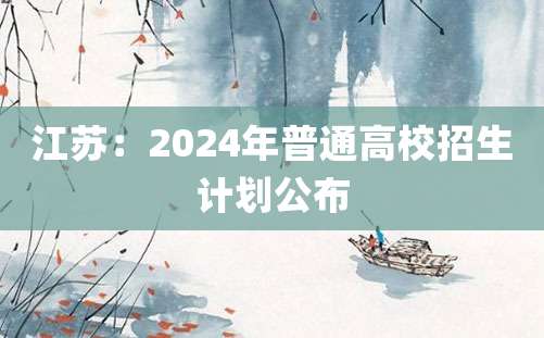 江苏：2024年普通高校招生计划公布