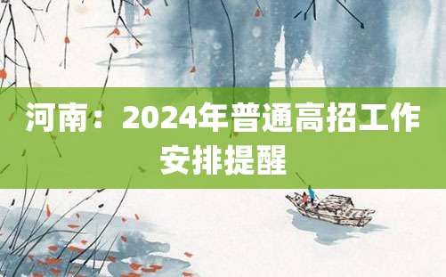 河南：2024年普通高招工作安排提醒