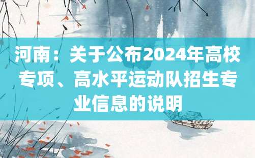 河南：关于公布2024年高校专项、高水平运动队招生专业信息的说明