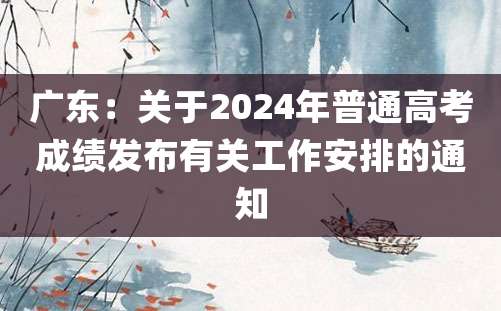 广东：关于2024年普通高考成绩发布有关工作安排的通知