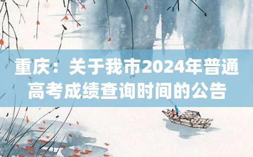 重庆：关于我市2024年普通高考成绩查询时间的公告