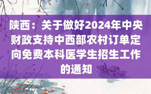 陕西：关于做好2024年中央财政支持中西部农村订单定向免费本科医学生招生工作的通知