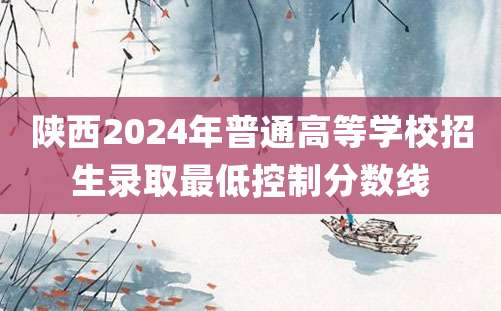 陕西2024年普通高等学校招生录取最低控制分数线