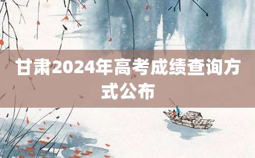 甘肃2024年高考成绩查询方式公布