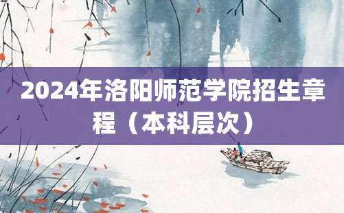 2024年洛阳师范学院招生章程（本科层次）