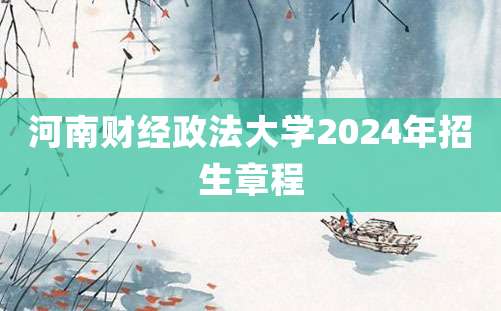 河南财经政法大学2024年招生章程