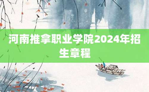 河南推拿职业学院2024年招生章程