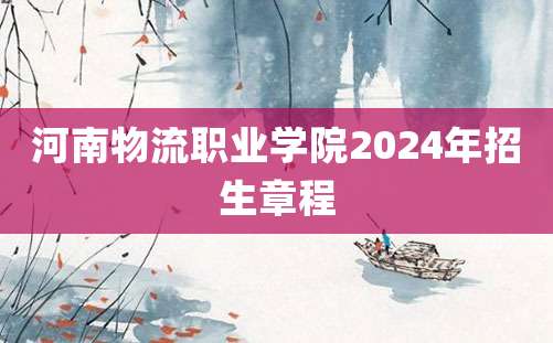 河南物流职业学院2024年招生章程