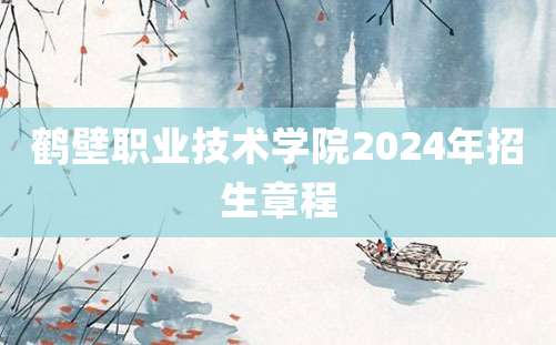 鹤壁职业技术学院2024年招生章程