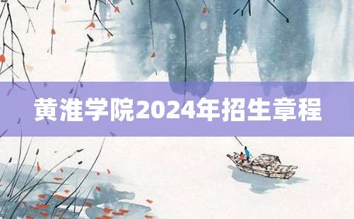 黄淮学院2024年招生章程