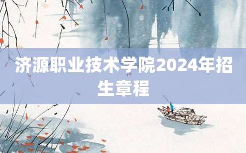 济源职业技术学院2024年招生章程