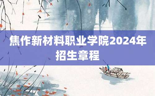 焦作新材料职业学院2024年招生章程