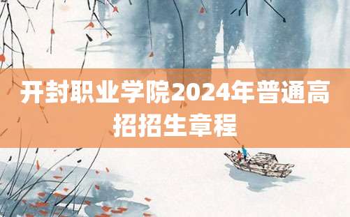 开封职业学院2024年普通高招招生章程