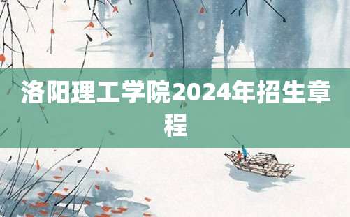 洛阳理工学院2024年招生章程