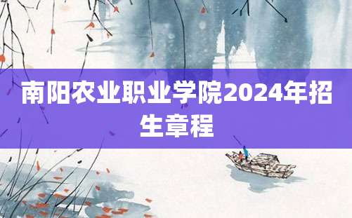 南阳农业职业学院2024年招生章程