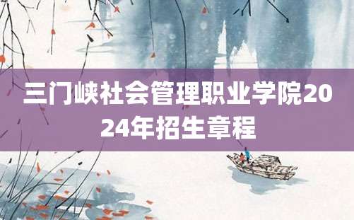 三门峡社会管理职业学院2024年招生章程