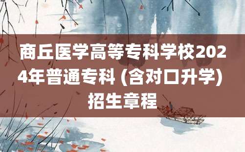 商丘医学高等专科学校2024年普通专科 (含对口升学) 招生章程