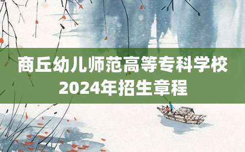 商丘幼儿师范高等专科学校2024年招生章程