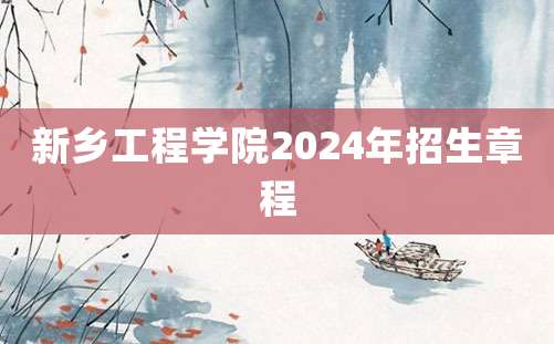 新乡工程学院2024年招生章程