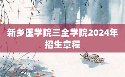 新乡医学院三全学院2024年招生章程