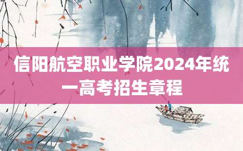 信阳航空职业学院2024年统一高考招生章程