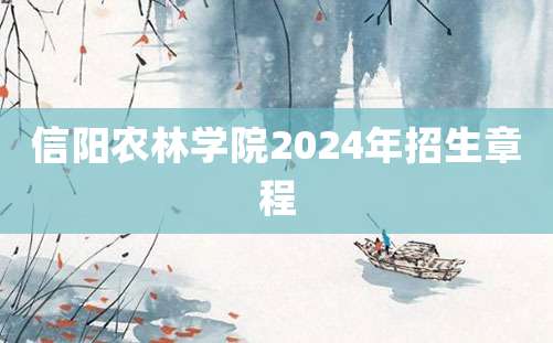 信阳农林学院2024年招生章程