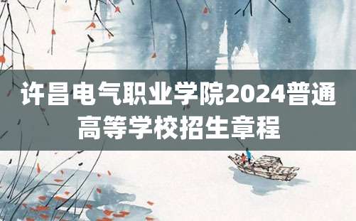 许昌电气职业学院2024普通高等学校招生章程