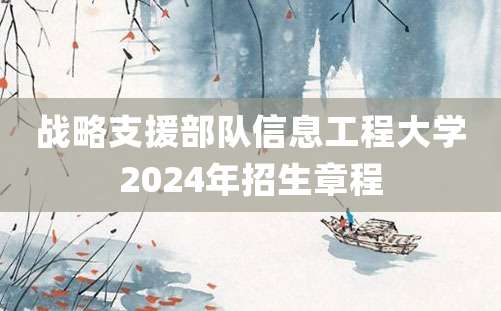 战略支援部队信息工程大学2024年招生章程