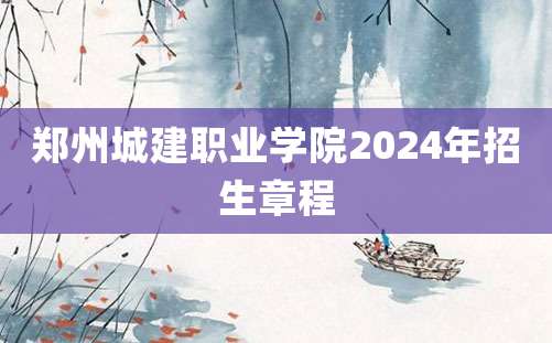 郑州城建职业学院2024年招生章程