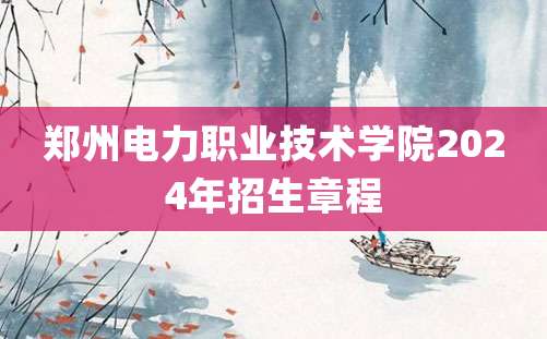 郑州电力职业技术学院2024年招生章程