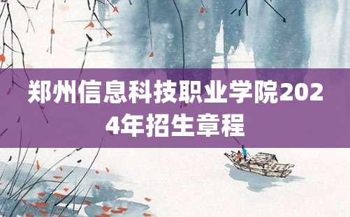 郑州信息科技职业学院2024年招生章程