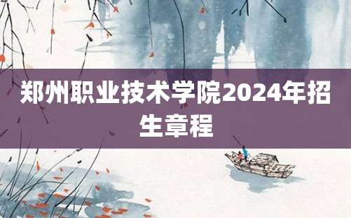 郑州职业技术学院2024年招生章程