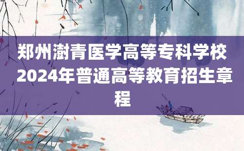 郑州澍青医学高等专科学校 2024年普通高等教育招生章程