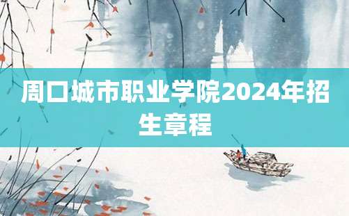 周口城市职业学院2024年招生章程