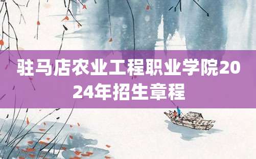 驻马店农业工程职业学院2024年招生章程