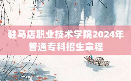 驻马店职业技术学院2024年普通专科招生章程