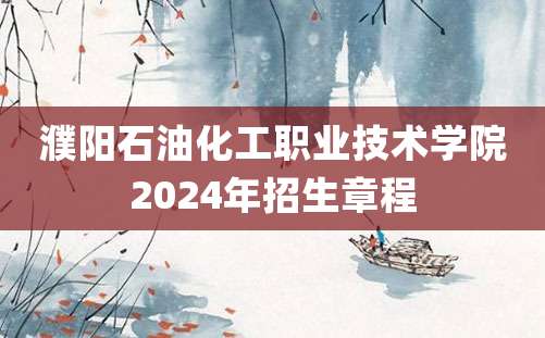 濮阳石油化工职业技术学院2024年招生章程