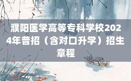 濮阳医学高等专科学校2024年普招（含对口升学）招生章程