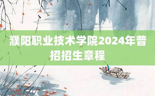 濮阳职业技术学院2024年普招招生章程