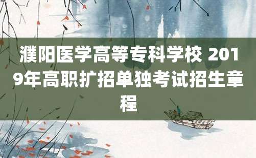 濮阳医学高等专科学校 2019年高职扩招单独考试招生章程