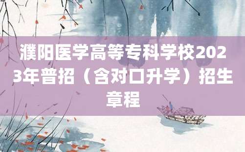 濮阳医学高等专科学校2023年普招（含对口升学）招生章程